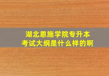 湖北恩施学院专升本考试大纲是什么样的啊