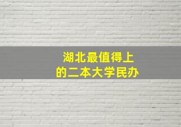 湖北最值得上的二本大学民办