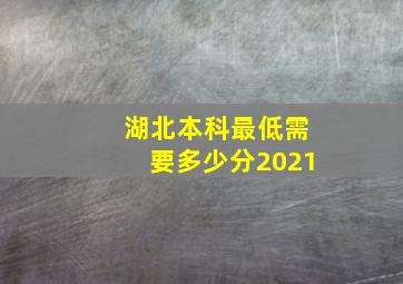 湖北本科最低需要多少分2021