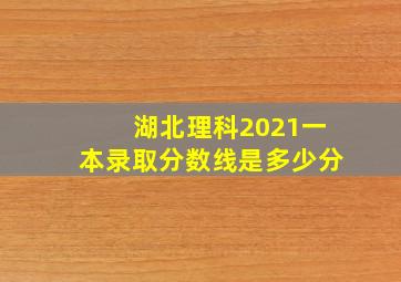 湖北理科2021一本录取分数线是多少分