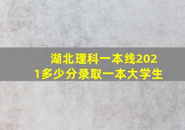 湖北理科一本线2021多少分录取一本大学生