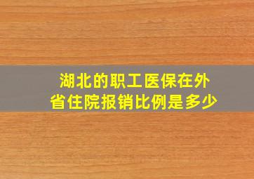 湖北的职工医保在外省住院报销比例是多少