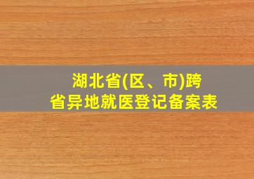 湖北省(区、市)跨省异地就医登记备案表