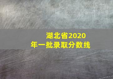 湖北省2020年一批录取分数线