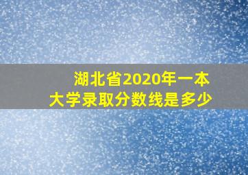 湖北省2020年一本大学录取分数线是多少