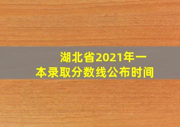 湖北省2021年一本录取分数线公布时间