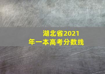 湖北省2021年一本高考分数线