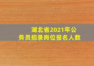 湖北省2021年公务员招录岗位报名人数