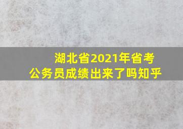 湖北省2021年省考公务员成绩出来了吗知乎