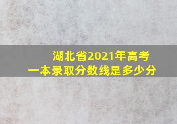 湖北省2021年高考一本录取分数线是多少分