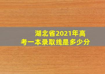 湖北省2021年高考一本录取线是多少分