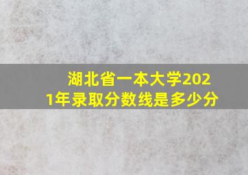 湖北省一本大学2021年录取分数线是多少分