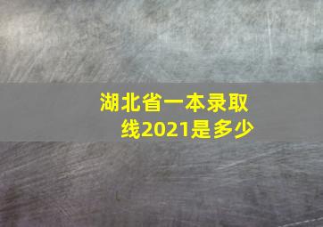 湖北省一本录取线2021是多少