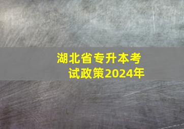 湖北省专升本考试政策2024年