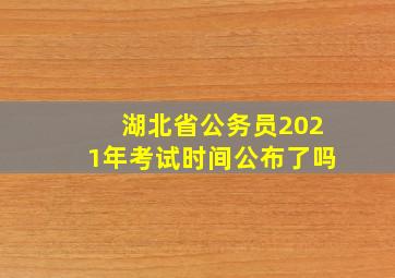 湖北省公务员2021年考试时间公布了吗