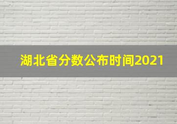 湖北省分数公布时间2021