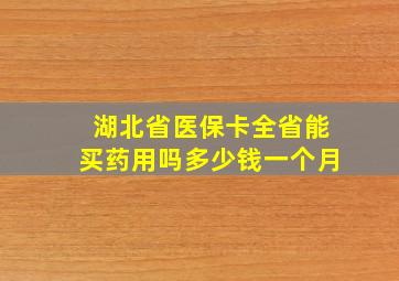 湖北省医保卡全省能买药用吗多少钱一个月