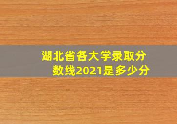 湖北省各大学录取分数线2021是多少分