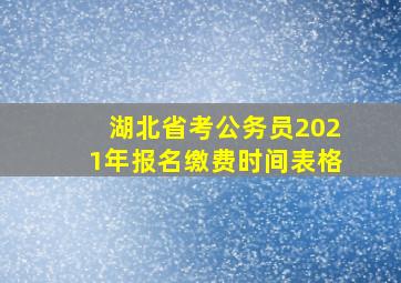 湖北省考公务员2021年报名缴费时间表格