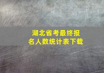 湖北省考最终报名人数统计表下载