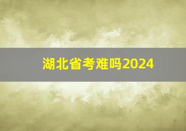 湖北省考难吗2024