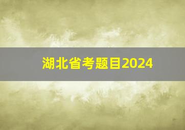 湖北省考题目2024