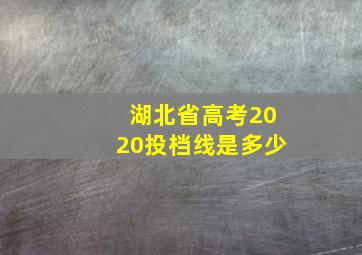 湖北省高考2020投档线是多少