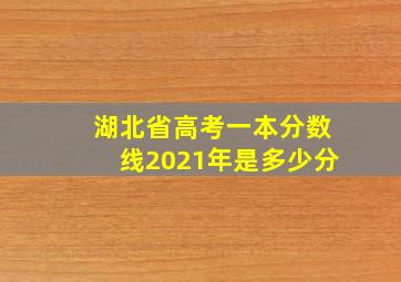 湖北省高考一本分数线2021年是多少分