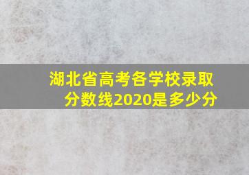 湖北省高考各学校录取分数线2020是多少分