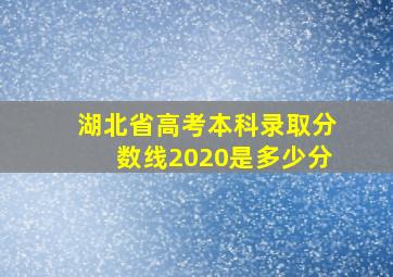 湖北省高考本科录取分数线2020是多少分