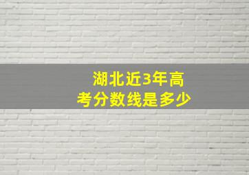 湖北近3年高考分数线是多少