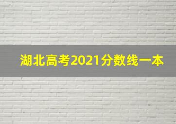 湖北高考2021分数线一本