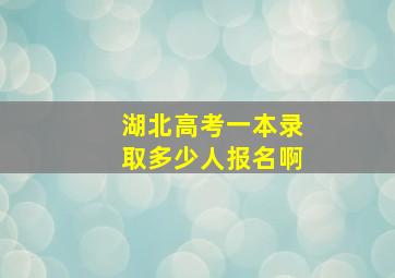 湖北高考一本录取多少人报名啊