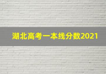 湖北高考一本线分数2021