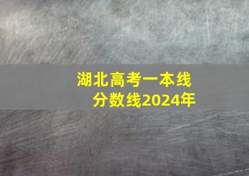 湖北高考一本线分数线2024年