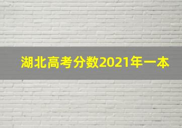 湖北高考分数2021年一本