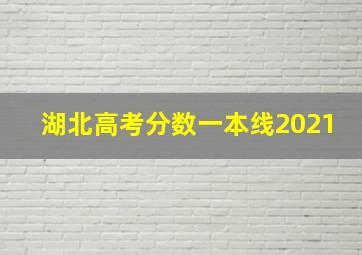 湖北高考分数一本线2021