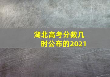 湖北高考分数几时公布的2021