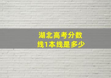 湖北高考分数线1本线是多少