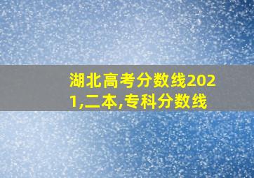 湖北高考分数线2021,二本,专科分数线