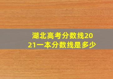 湖北高考分数线2021一本分数线是多少