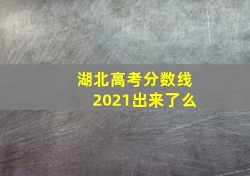 湖北高考分数线2021出来了么