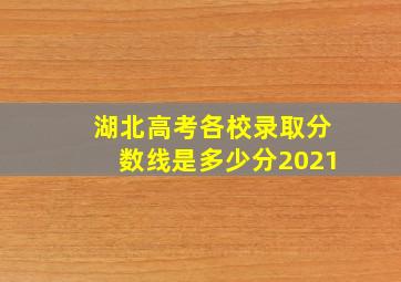 湖北高考各校录取分数线是多少分2021