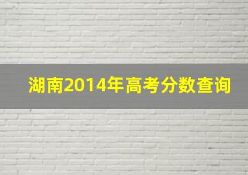 湖南2014年高考分数查询