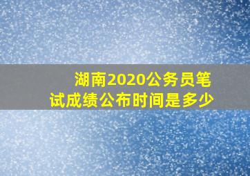 湖南2020公务员笔试成绩公布时间是多少