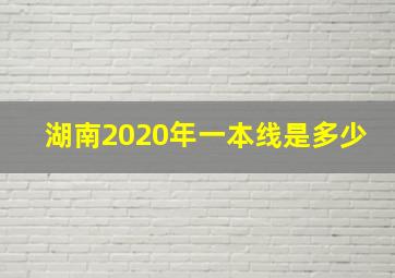 湖南2020年一本线是多少