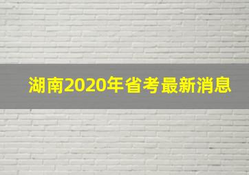 湖南2020年省考最新消息