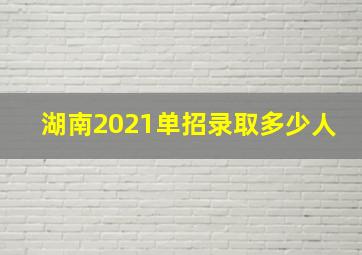 湖南2021单招录取多少人