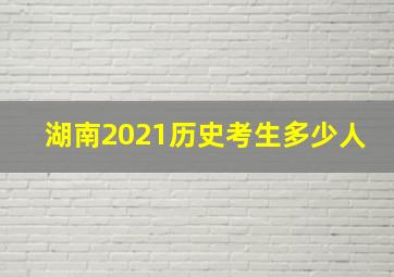 湖南2021历史考生多少人