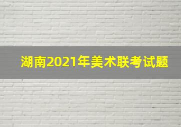 湖南2021年美术联考试题